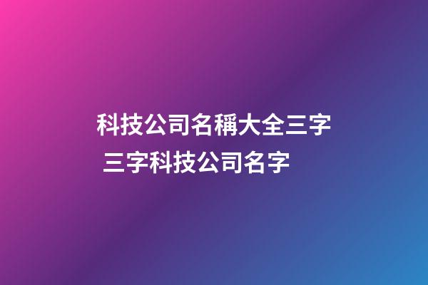 科技公司名稱大全三字 三字科技公司名字-第1張-公司起名-玄機派